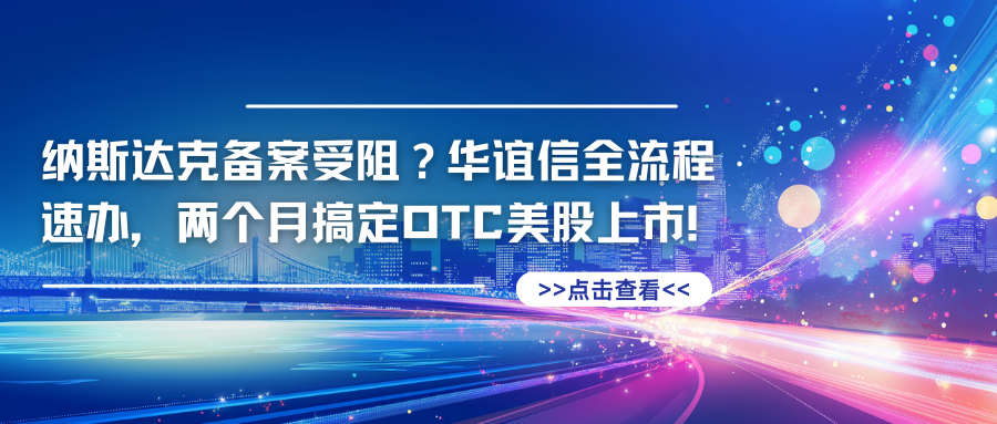 纳斯达克备案受阻?华谊信全流程速办,两个月搞定OTC美股上市!