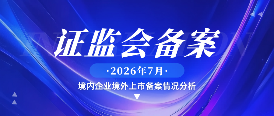 证监会备案|2026年7月境内企业境外上市备案情况分析